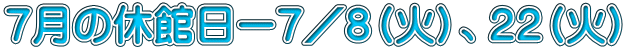 ７月の休館日ー７／８（火）、２２（火）