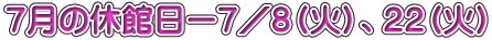 ７月の休館日ー７／８（火）、２２（火）